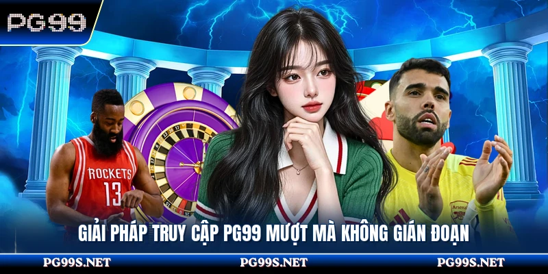 Giải pháp truy cập PG99 mượt mà không gián đoạn 